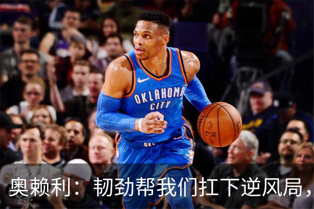 奥赖利：韧劲帮我们扛下逆风局，只要保持这种斗志没人能阻挡我们