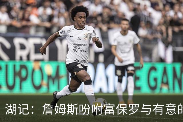 湖记：詹姆斯吩咐富保罗与有意的球队沟通 未确定是否是最后一舞