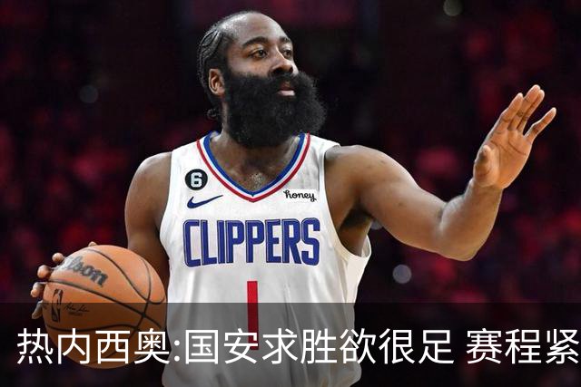 热内西奥:国安求胜欲很足 赛程紧凑是我们的优势