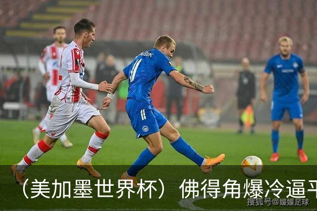 （美加墨世界杯）佛得角爆冷逼平西班牙 比利时埃及握手言和