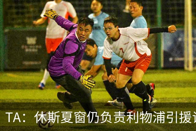 TA：休斯夏窗仍负责利物浦引援谈判工作，俱乐部有意巴尔科拉
